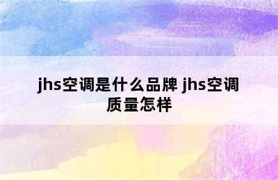 jhs空调是什么品牌 jhs空调质量怎样